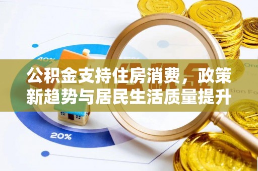 德清公积金支持住房消费，政策新趋势与居民生活质量提升