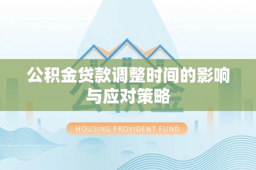德清公积金贷款调整时间的影响与应对策略