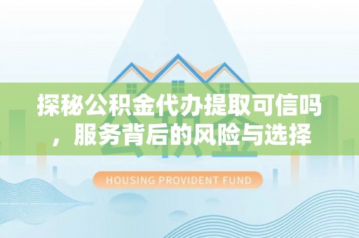 德清探秘公积金代办提取可信吗，服务背后的风险与选择