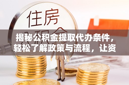 德清揭秘公积金提取代办条件，轻松了解政策与流程，让资金管理更高效
