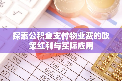 德清探索公积金支付物业费的政策红利与实际应用