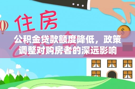 德清公积金贷款额度降低，政策调整对购房者的深远影响