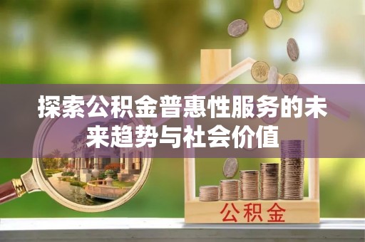 德清探索公积金普惠性服务的未来趋势与社会价值