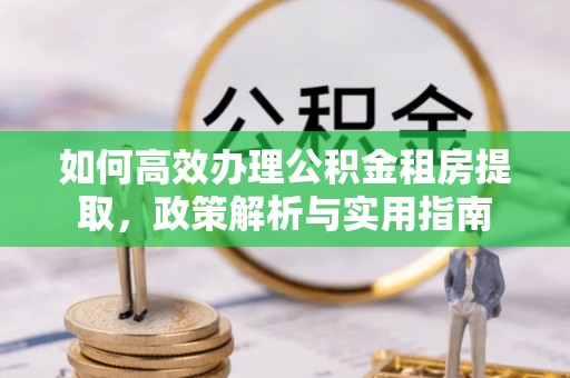 德清如何高效办理公积金租房提取，政策解析与实用指南