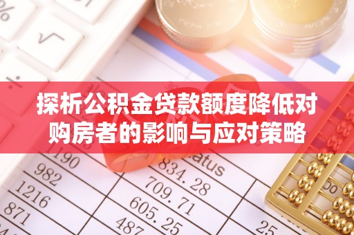德清探析公积金贷款额度降低对购房者的影响与应对策略