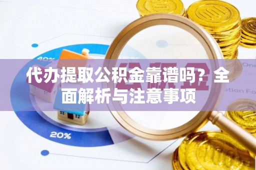 德清代办提取公积金靠谱吗？全面解析与注意事项