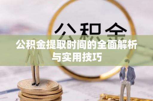 德清公积金提取时间的全面解析与实用技巧
