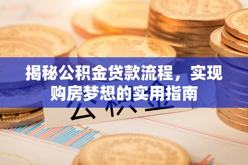 德清揭秘公积金贷款流程，实现购房梦想的实用指南