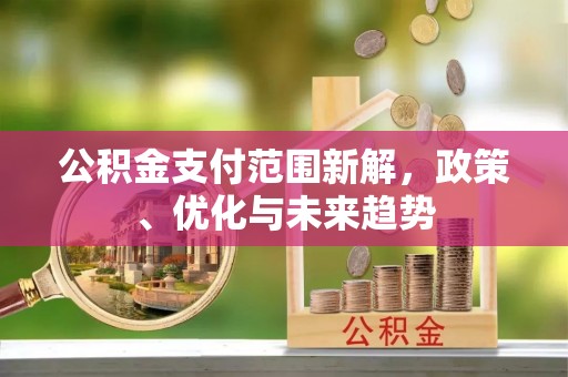 德清公积金支付范围新解，政策、优化与未来趋势