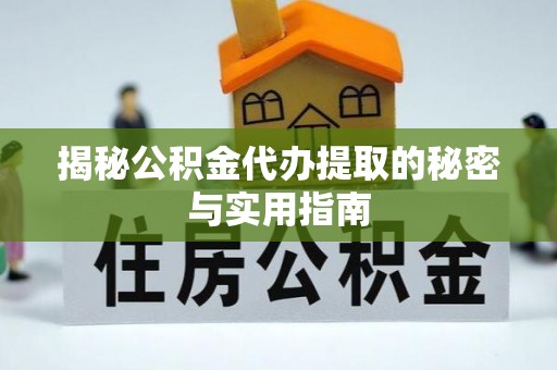 德清揭秘公积金代办提取的秘密与实用指南