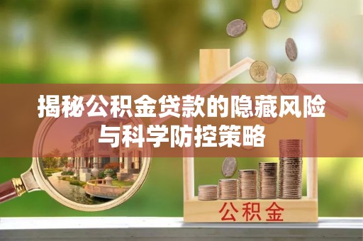 德清揭秘公积金贷款的隐藏风险与科学防控策略