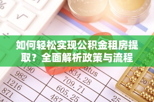 德清如何轻松实现公积金租房提取？全面解析政策与流程