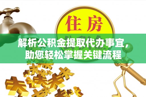 德清解析公积金提取代办事宜，助您轻松掌握关键流程